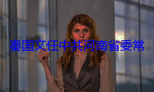 常委省纪秦国文任中共河南省委委书记